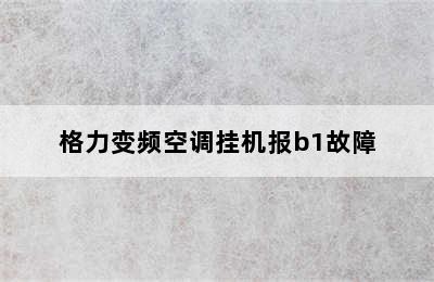 格力变频空调挂机报b1故障