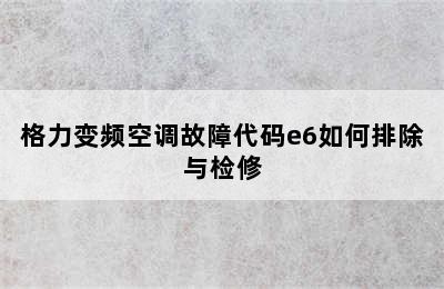 格力变频空调故障代码e6如何排除与检修