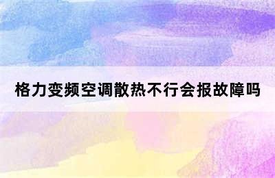 格力变频空调散热不行会报故障吗