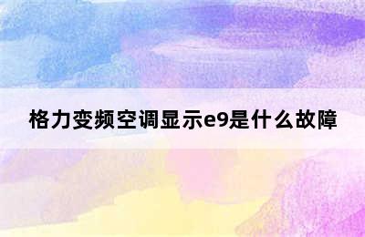 格力变频空调显示e9是什么故障