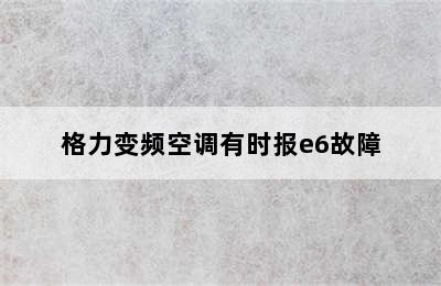 格力变频空调有时报e6故障