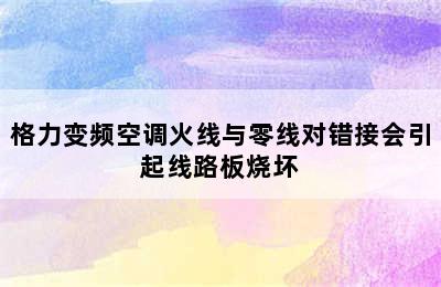 格力变频空调火线与零线对错接会引起线路板烧坏