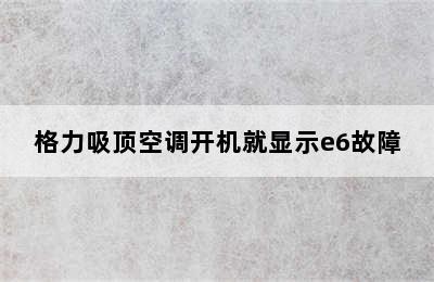 格力吸顶空调开机就显示e6故障