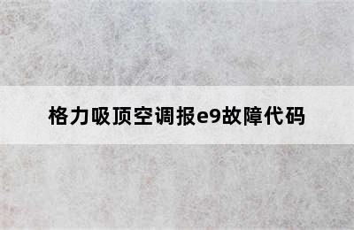 格力吸顶空调报e9故障代码