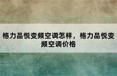 格力品悦变频空调怎样，格力品悦变频空调价格