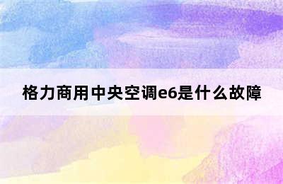 格力商用中央空调e6是什么故障