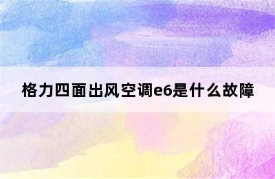 格力四面出风空调e6是什么故障