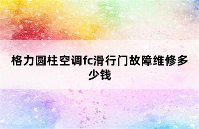 格力圆柱空调fc滑行门故障维修多少钱