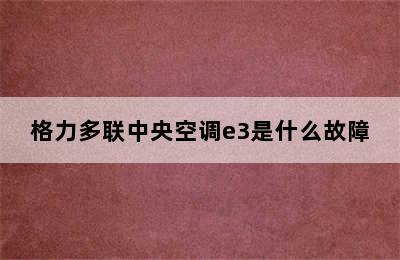 格力多联中央空调e3是什么故障