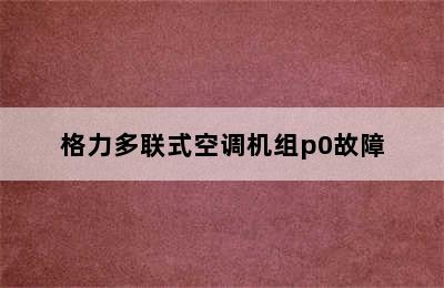 格力多联式空调机组p0故障