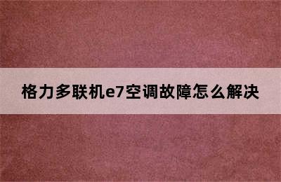 格力多联机e7空调故障怎么解决