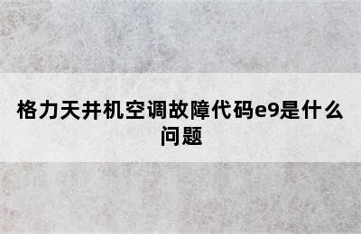 格力天井机空调故障代码e9是什么问题