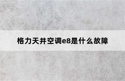 格力天井空调e8是什么故障