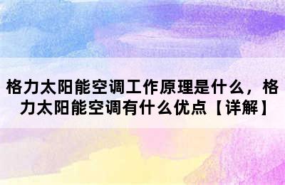 格力太阳能空调工作原理是什么，格力太阳能空调有什么优点【详解】