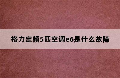 格力定频5匹空调e6是什么故障