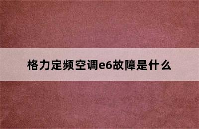 格力定频空调e6故障是什么