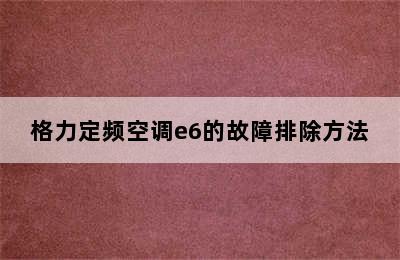 格力定频空调e6的故障排除方法