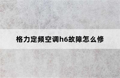 格力定频空调h6故障怎么修