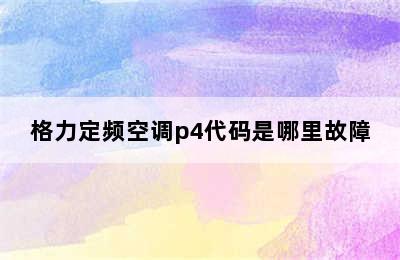 格力定频空调p4代码是哪里故障