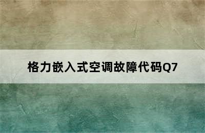 格力嵌入式空调故障代码Q7