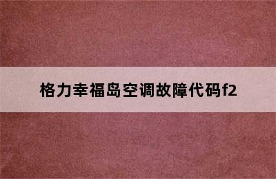 格力幸福岛空调故障代码f2