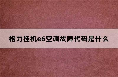 格力挂机e6空调故障代码是什么