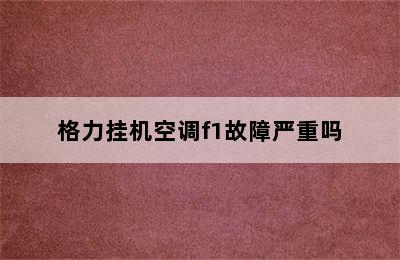 格力挂机空调f1故障严重吗