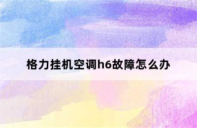 格力挂机空调h6故障怎么办