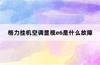 格力挂机空调显视e6是什么故障