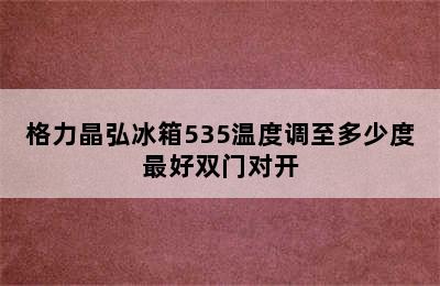 格力晶弘冰箱535温度调至多少度最好双门对开