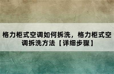 格力柜式空调如何拆洗，格力柜式空调拆洗方法【详细步骤】