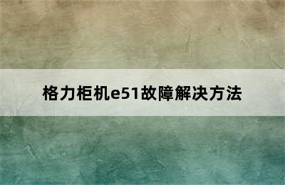 格力柜机e51故障解决方法