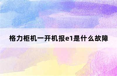 格力柜机一开机报e1是什么故障