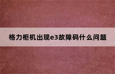 格力柜机出现e3故障码什么问题