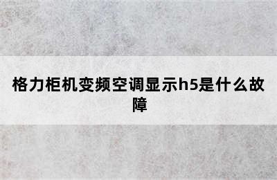 格力柜机变频空调显示h5是什么故障