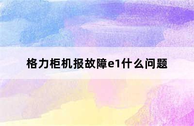 格力柜机报故障e1什么问题