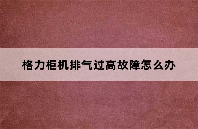 格力柜机排气过高故障怎么办