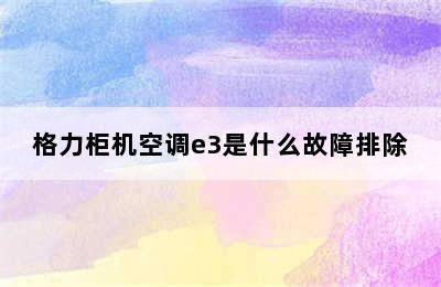 格力柜机空调e3是什么故障排除