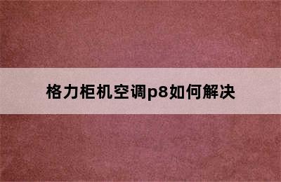 格力柜机空调p8如何解决