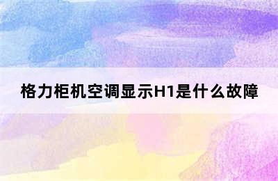 格力柜机空调显示H1是什么故障