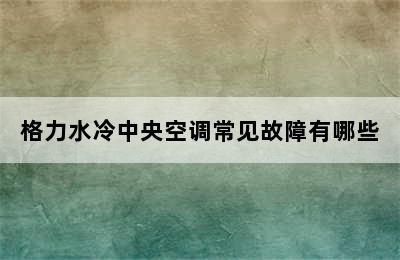 格力水冷中央空调常见故障有哪些