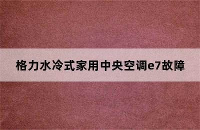 格力水冷式家用中央空调e7故障