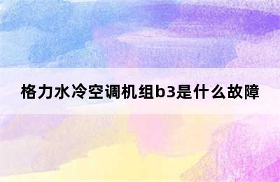 格力水冷空调机组b3是什么故障