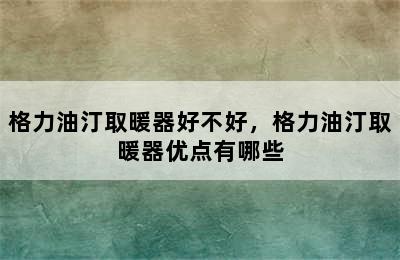 格力油汀取暖器好不好，格力油汀取暖器优点有哪些