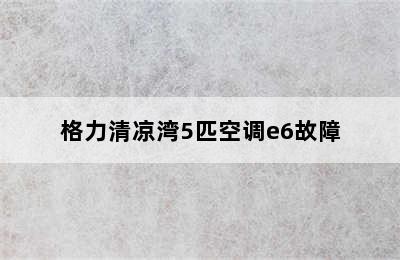 格力清凉湾5匹空调e6故障