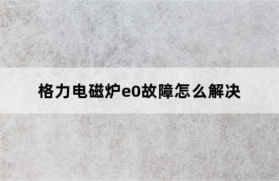 格力电磁炉e0故障怎么解决