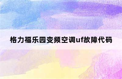 格力福乐园变频空调uf故障代码