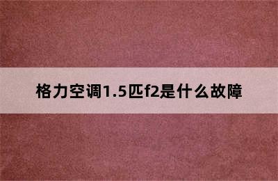 格力空调1.5匹f2是什么故障