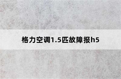 格力空调1.5匹故障报h5