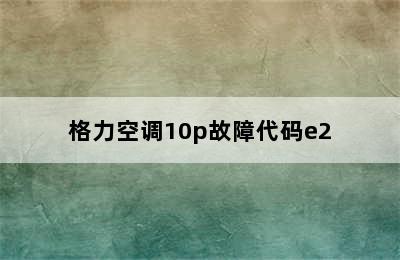 格力空调10p故障代码e2